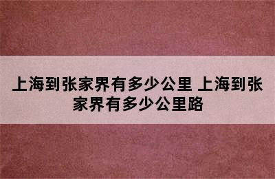 上海到张家界有多少公里 上海到张家界有多少公里路